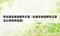 撩女朋友微信聊天记录（女朋友微信聊天记录怎么样同步给我）