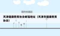 天津健康教育协会邮箱地址（天津市健康教育协会）