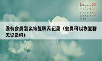 没有会员怎么恢复聊天记录（会员可以恢复聊天记录吗）