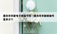 重庆市丰都电子邮箱号码（重庆市丰都邮编号是多少?）