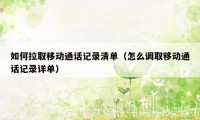 如何拉取移动通话记录清单（怎么调取移动通话记录详单）