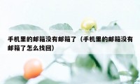 手机里的邮箱没有邮箱了(手机里的邮箱没有邮箱了怎么找回)