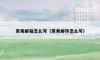 常用邮箱怎么写（常用邮件怎么写）
