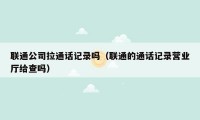 联通公司拉通话记录吗（联通的通话记录营业厅给查吗）