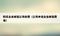 购买企业邮箱公司收费（公司申请企业邮箱费用）