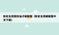 粉彩女孩装扮仙孑破解版（粉彩女孩破解版中文下载）