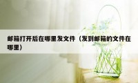 邮箱打开后在哪里发文件(发到邮箱的文件在哪里)