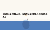通话记录没有人民（通话记录没有人民币怎么办）