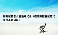 磨菇征信怎么查通话记录(蘑菇数据查征信记录是不是可以)