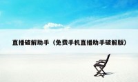 直播破解助手（免费手机直播助手破解版）
