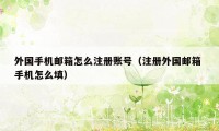 外国手机邮箱怎么注册账号（注册外国邮箱 手机怎么填）