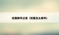 优酷聊天记录(优酷怎么聊天)