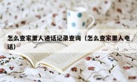 怎么查家里人通话记录查询（怎么查家里人电话）