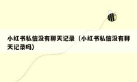 小红书私信没有聊天记录（小红书私信没有聊天记录吗）