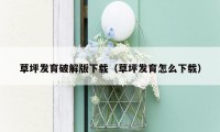 草坪发育破解版下载（草坪发育怎么下载）