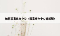 破解国家反诈中心（国家反诈中心破解版）