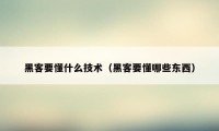 黑客要懂什么技术（黑客要懂哪些东西）