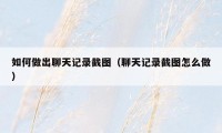 如何做出聊天记录截图（聊天记录截图怎么做）