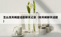 怎么找天蝎座话题聊天记录(和天蝎聊天话题)