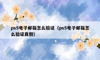 ps5电子邮箱怎么验证（ps5电子邮箱怎么验证真假）