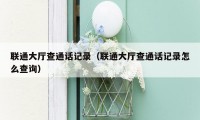 联通大厅查通话记录(联通大厅查通话记录怎么查询)