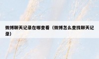 微博聊天记录在哪查看(微博怎么查找聊天记录)