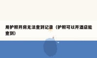 用护照开房无法查到记录(护照可以开酒店能查到)