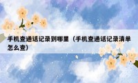 手机查通话记录到哪里（手机查通话记录清单怎么查）
