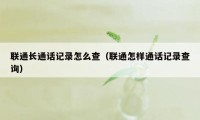 联通长通话记录怎么查(联通怎样通话记录查询)