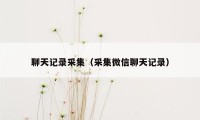 聊天记录采集（采集微信聊天记录）