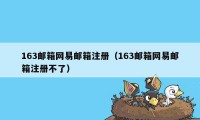 163邮箱网易邮箱注册（163邮箱网易邮箱注册不了）