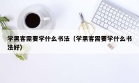 学黑客需要学什么书法(学黑客需要学什么书法好)