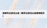 拍聊天记录怎么拍(聊天记录怎么拍视频短片)