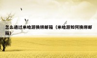 怎么通过米哈游换绑邮箱(米哈游如何换绑邮箱)