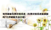如何破解车牌识别系统(车牌识别系统能破解吗?几种破解方法介绍)