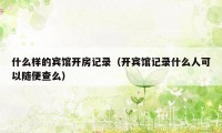 什么样的宾馆开房记录（开宾馆记录什么人可以随便查么）