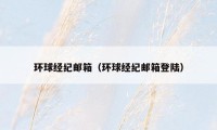 环球经纪邮箱（环球经纪邮箱登陆）