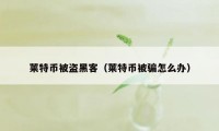 莱特币被盗黑客（莱特币被骗怎么办）