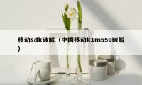 移动sdk破解（中国移动k1m550破解）