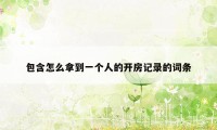 包含怎么拿到一个人的开房记录的词条