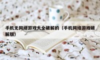 手机无网络游戏大全破解的（手机网络游戏破解版）