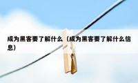 成为黑客要了解什么（成为黑客要了解什么信息）