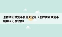 怎样防止恢复手机聊天记录（怎样防止恢复手机聊天记录软件）