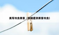 美军攻击黑客（美国遭到黑客攻击）