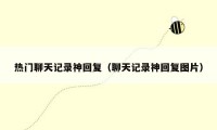 热门聊天记录神回复（聊天记录神回复图片）