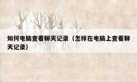 如何电脑查看聊天记录（怎样在电脑上查看聊天记录）