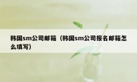 韩国sm公司邮箱（韩国sm公司报名邮箱怎么填写）