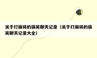 关于打麻将的搞笑聊天记录（关于打麻将的搞笑聊天记录大全）