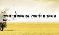 宾馆可以查询开房记录（宾馆可以查询开过房吗）