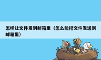 怎样让文件发到邮箱里（怎么能把文件发送到邮箱里）